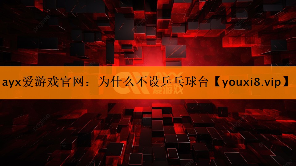 ayx爱游戏官网：为什么不设乒乓球台