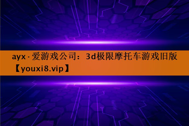 ayx·爱游戏公司：3d极限摩托车游戏旧版