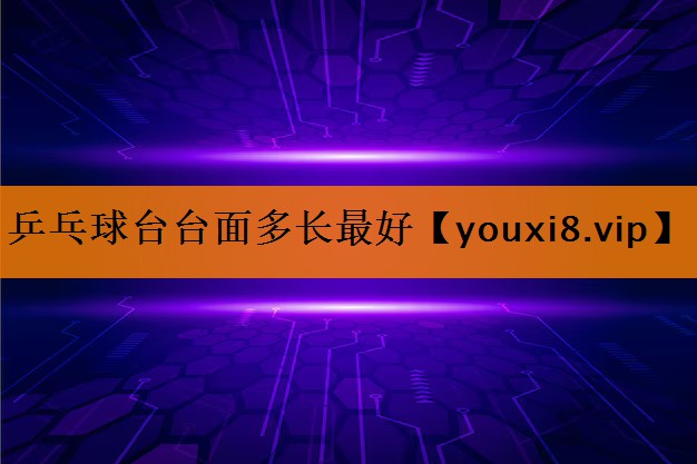 乒乓球台台面多长最好