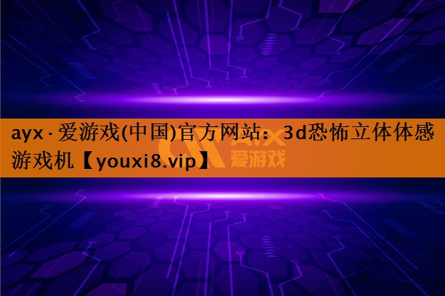 ayx·爱游戏(中国)官方网站：3d恐怖立体体感游戏机