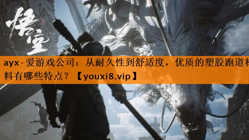 ayx·爱游戏公司：从耐久性到舒适度，优质的塑胶跑道材料有哪些特点？