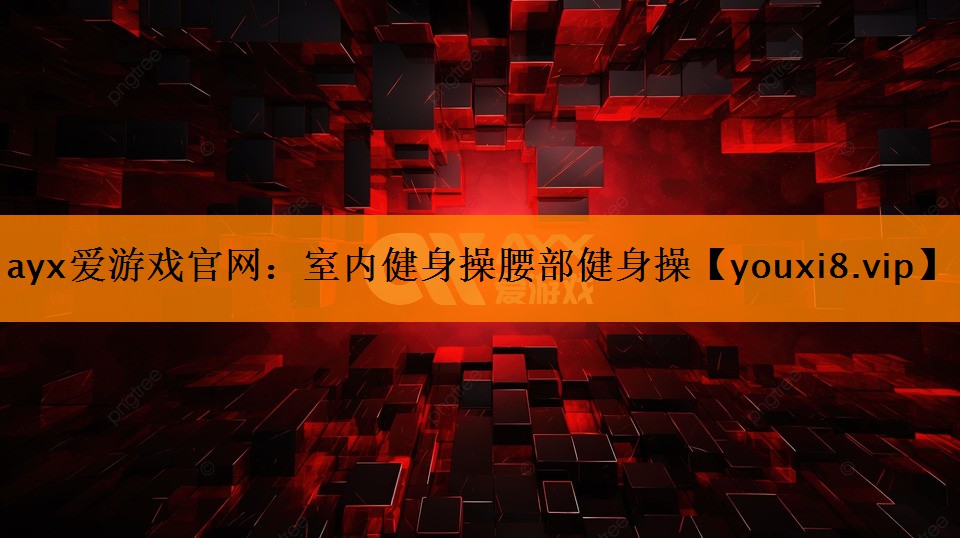 ayx爱游戏官网：室内健身操腰部健身操