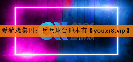 爱游戏集团：乒乓球台神木市