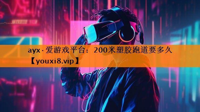 ayx·爱游戏平台：200米塑胶跑道要多久