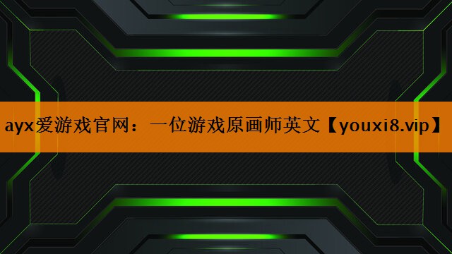 ayx爱游戏官网：一位游戏原画师英文