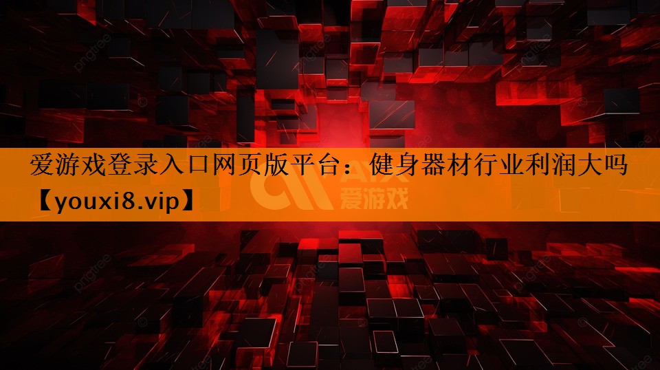 爱游戏登录入口网页版平台：健身器材行业利润大吗