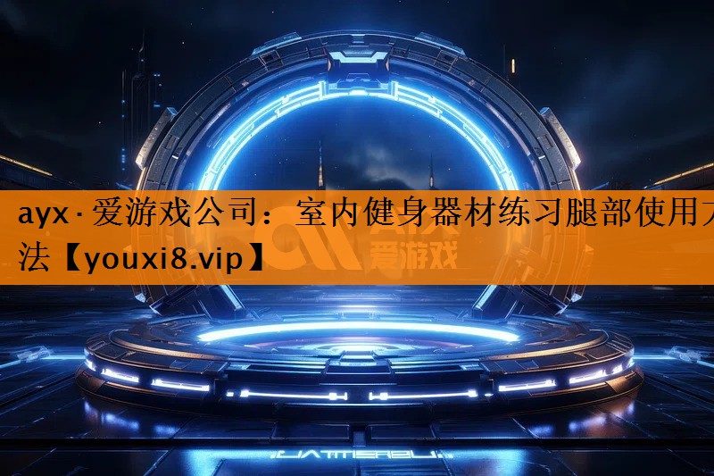 ayx·爱游戏公司：室内健身器材练习腿部使用方法