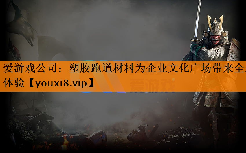 爱游戏公司：塑胶跑道材料为企业文化广场带来全新体验