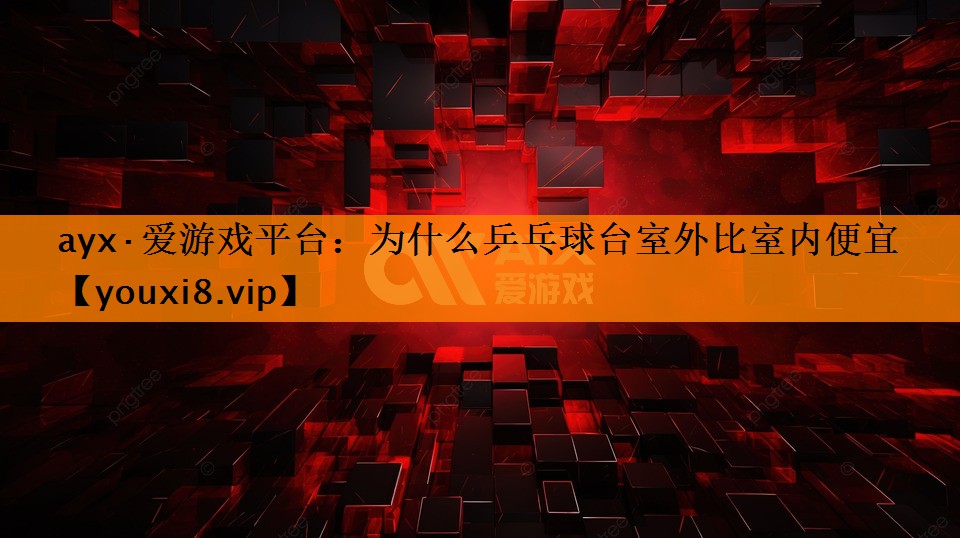 ayx·爱游戏平台：为什么乒乓球台室外比室内便宜