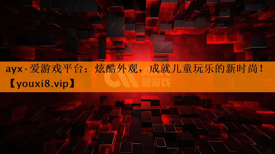 ayx·爱游戏平台：炫酷外观，成就儿童玩乐的新时尚！