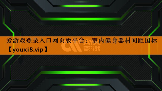 爱游戏登录入口网页版平台：室内健身器材间距国标