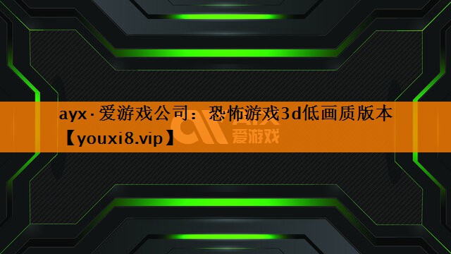 ayx·爱游戏公司：恐怖游戏3d低画质版本