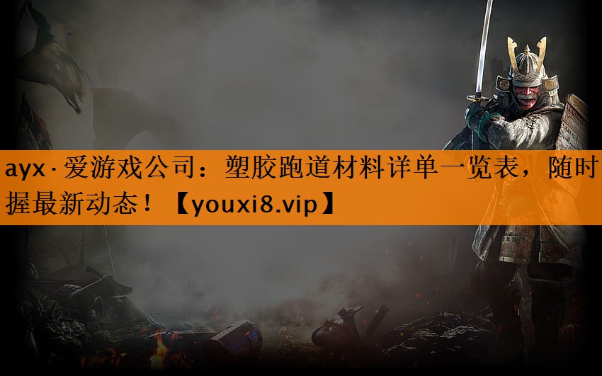 ayx·爱游戏公司：塑胶跑道材料详单一览表，随时掌握最新动态！