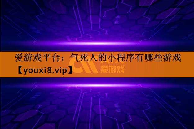 爱游戏平台：气死人的小程序有哪些游戏