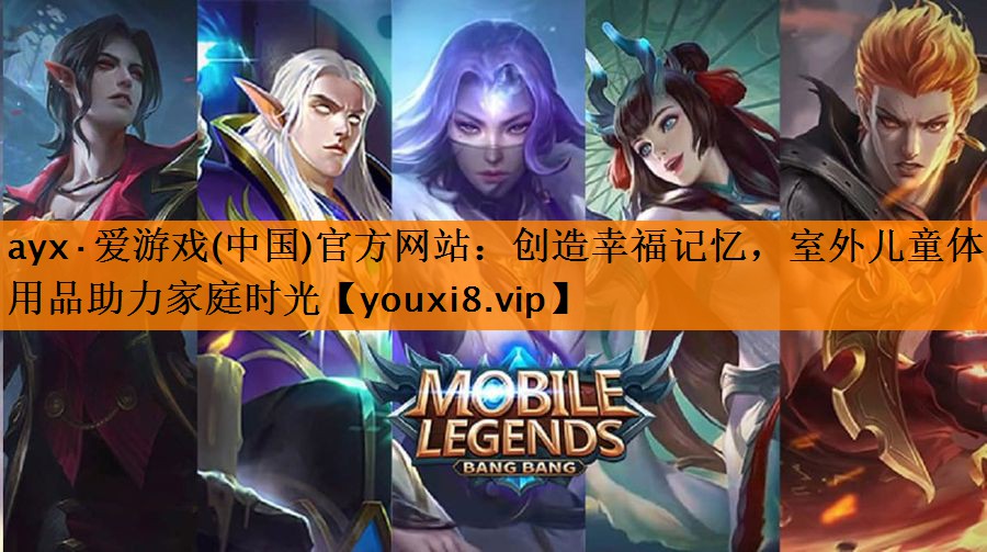 ayx·爱游戏(中国)官方网站：创造幸福记忆，室外儿童体育用品助力家庭时光