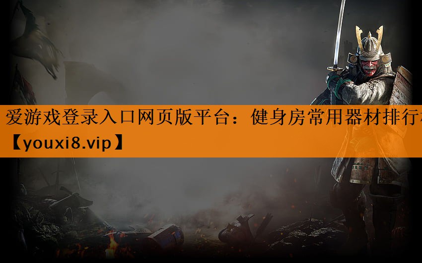 爱游戏登录入口网页版平台：健身房常用器材排行榜