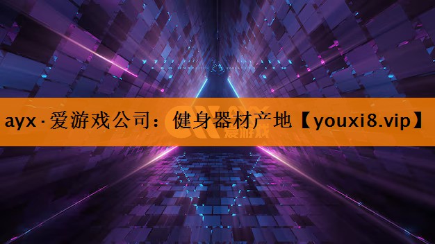 ayx·爱游戏公司：健身器材产地