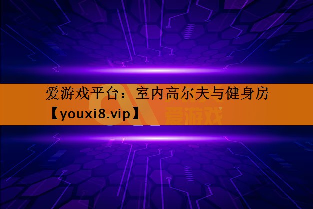 爱游戏平台：室内高尔夫与健身房