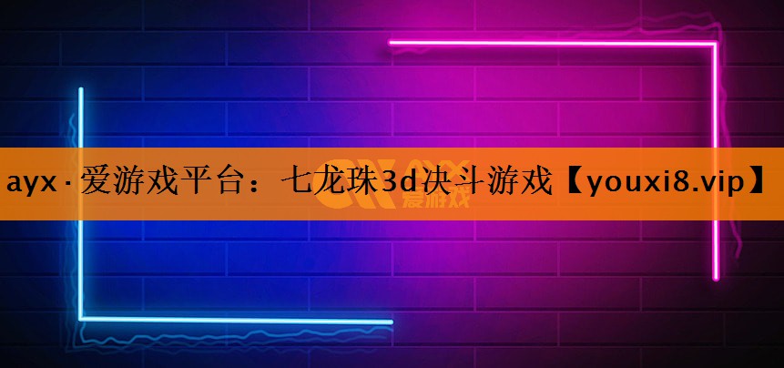 ayx·爱游戏平台：七龙珠3d决斗游戏
