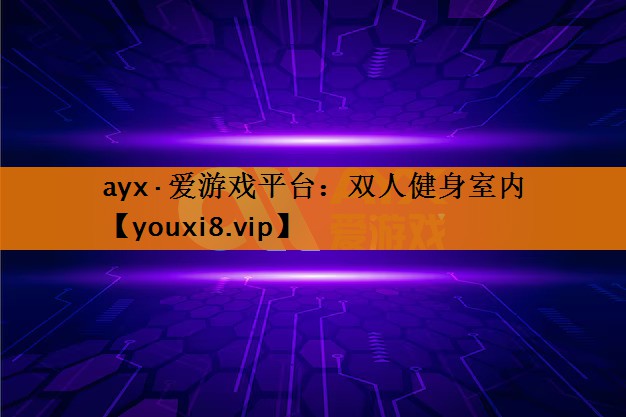 ayx·爱游戏平台：双人健身室内