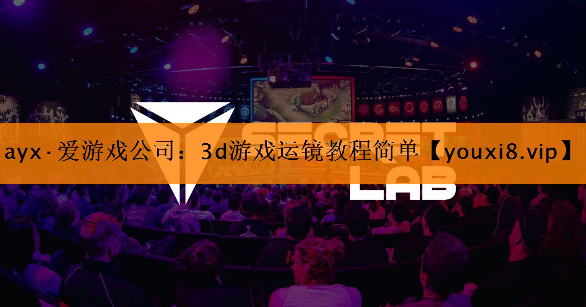 <strong>ayx·爱游戏公司：3d游戏运镜教程简单</strong>