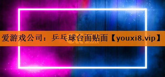 爱游戏公司：乒乓球台面贴面