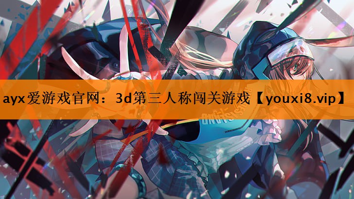 ayx爱游戏官网：3d第三人称闯关游戏