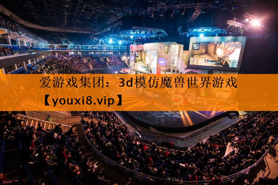 爱游戏集团：3d模仿魔兽世界游戏