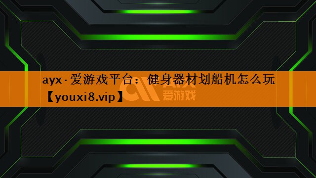 <strong>ayx·爱游戏平台：健身器材划船机怎么玩</strong>