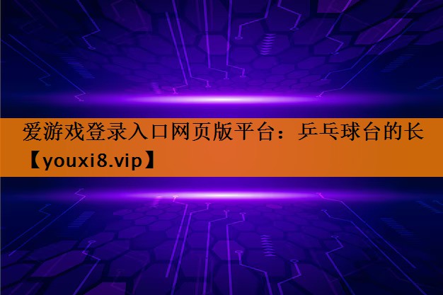 爱游戏登录入口网页版平台：乒乓球台的长