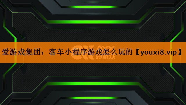 客车小程序游戏怎么玩的