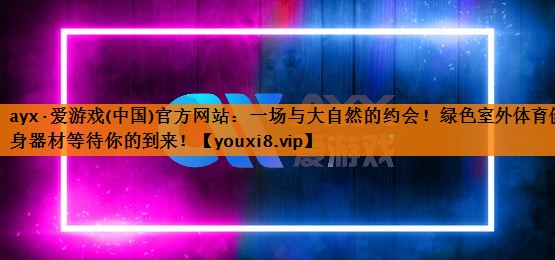 一场与大自然的约会！绿色室外体育健身器材等待你的到来！