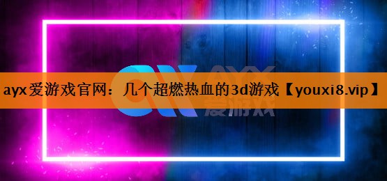 几个超燃热血的3d游戏 几个超燃热血的3d游戏