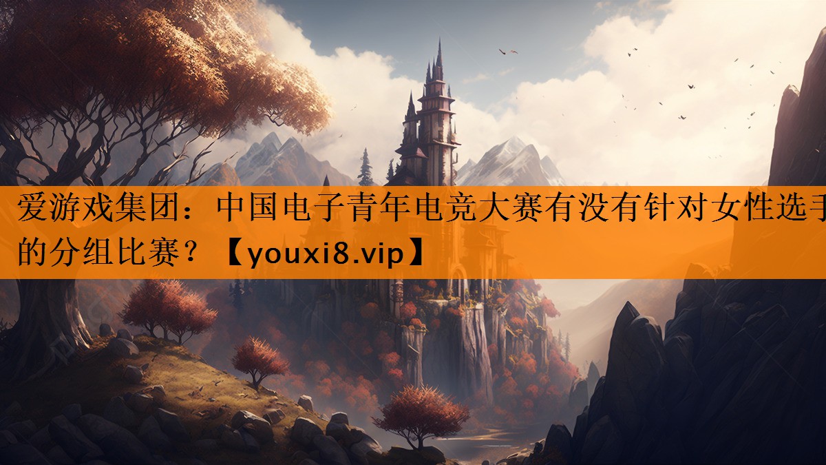 中国电子青年电竞大赛有没有针对女性选手的分组比赛? 中国电子青年电竞大赛有没有针对女性选手的分组比赛?