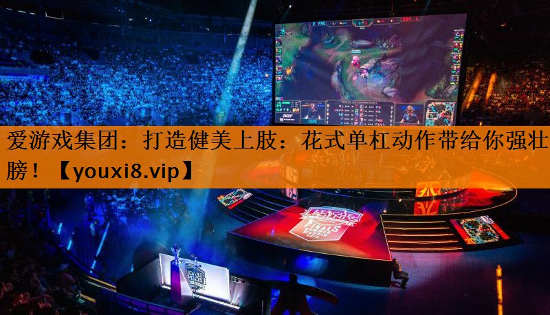 打造健美上肢:花式单杠动作带给你强壮臂膀! 打造健美上肢:花式单杠动作带给你强壮臂膀!